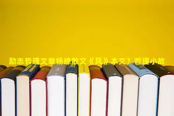Inspirational philosophy article Yang Jiang's prose "Wind" in this article? 300 word philosophical story